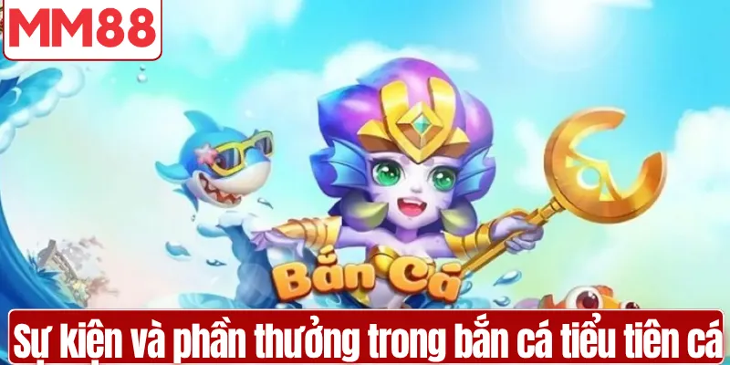 Sự kiện và phần thưởng trong bắn cá tiểu tiên cá