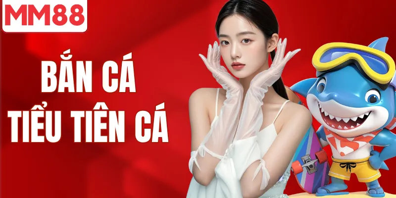 Bắn cá tiểu tiên cá game bắn cá 3D hot nhất MM88